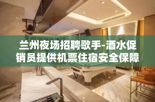 兰州夜场招聘歌手-酒水促销员提供机票住宿安全保障