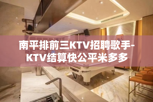 南平排前三KTV招聘歌手-KTV结算快公平米多多