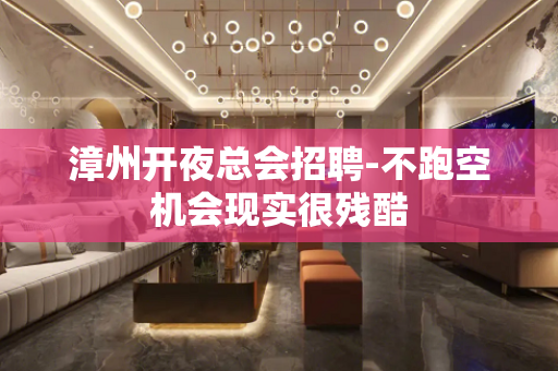 漳州开夜总会招聘-不跑空机会现实很残酷