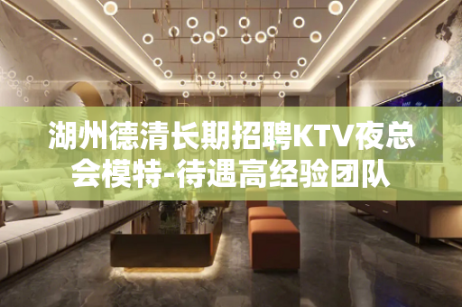 湖州德清长期招聘KTV夜总会模特-待遇高经验团队