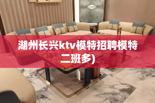 湖州长兴ktv模特招聘模特二班多)