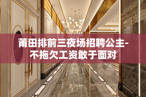 莆田排前三夜场招聘公主-不拖欠工资敢于面对