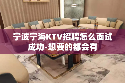 宁波宁海KTV招聘怎么面试成功-想要的都会有
