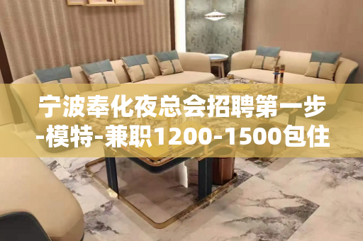 宁波奉化夜总会招聘第一步-模特-兼职1200-1500包住宿