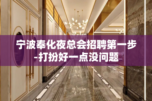 宁波奉化夜总会招聘第一步-打扮好一点没问题