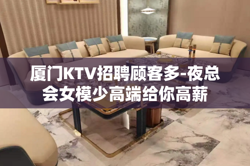 厦门KTV招聘顾客多-夜总会女模少高端给你高薪