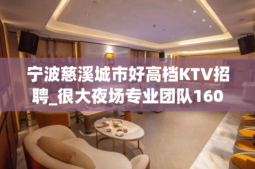 宁波慈溪城市好高档KTV招聘_很大夜场专业团队1600起来就