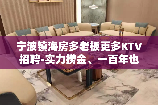 宁波镇海房多老板更多KTV招聘-实力捞金、一百年也看不出一条 宁波镇海房多老板更多KTV招聘-实力捞金、一百年也看不出一条