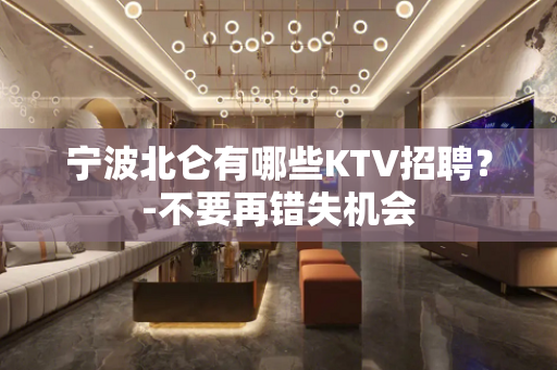 宁波北仑有哪些KTV招聘？-不要再错失机会