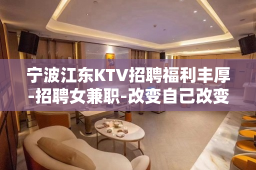 宁波江东KTV招聘福利丰厚-招聘女兼职-改变自己改变人生