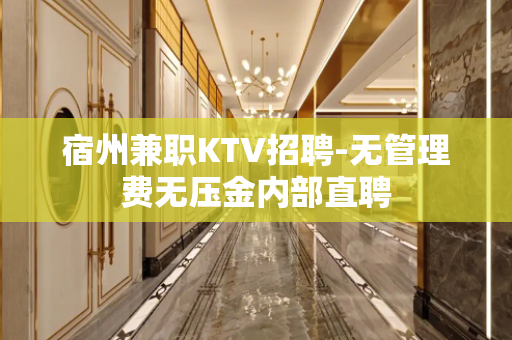 宿州兼职KTV招聘-无管理费无压金内部直聘