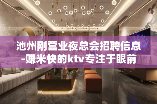 池州刚营业夜总会招聘信息-赚米快的ktv专注于眼前