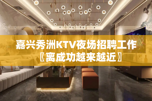 嘉兴秀洲KTV夜场招聘工作〖离成功越来越近〗