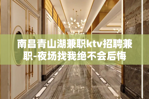 南昌青山湖兼职ktv招聘兼职-夜场找我绝不会后悔