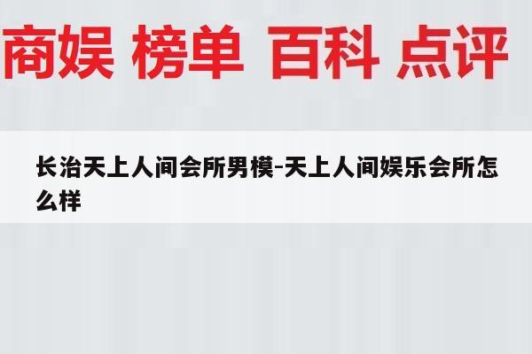 长治天上人间会所男模-天上人间娱乐会所怎么样