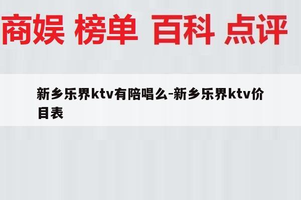 新乡乐界ktv有陪唱么-新乡乐界ktv价目表
