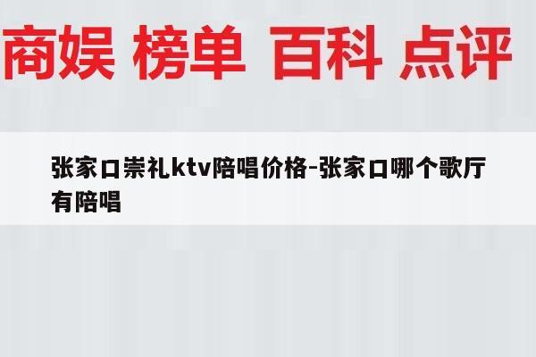 张家口崇礼ktv陪唱价格-张家口哪个歌厅有陪唱