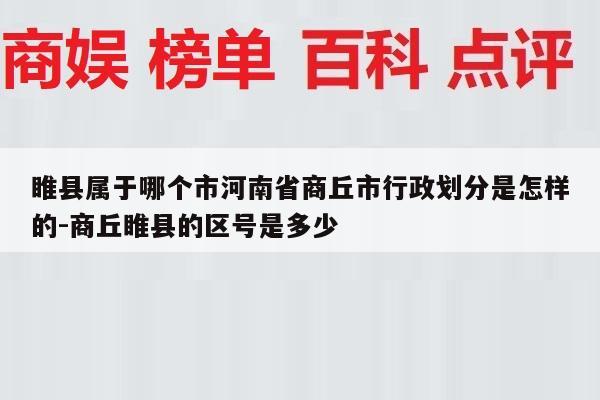 睢县属于哪个市河南省商丘市行政划分是怎样的-商丘睢县的区号是多少