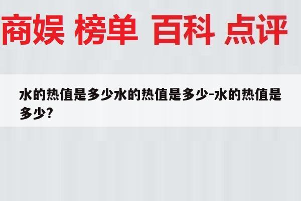 水的热值是多少水的热值是多少-水的热值是多少?