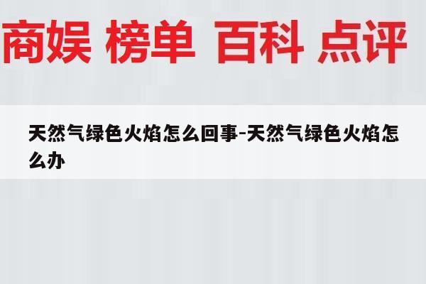 天然气绿色火焰怎么回事-天然气绿色火焰怎么办