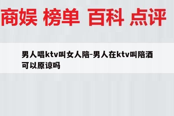男人唱ktv叫女人陪-男人在ktv叫陪酒可以原谅吗