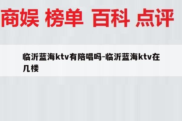 临沂蓝海ktv有陪唱吗-临沂蓝海ktv在几楼