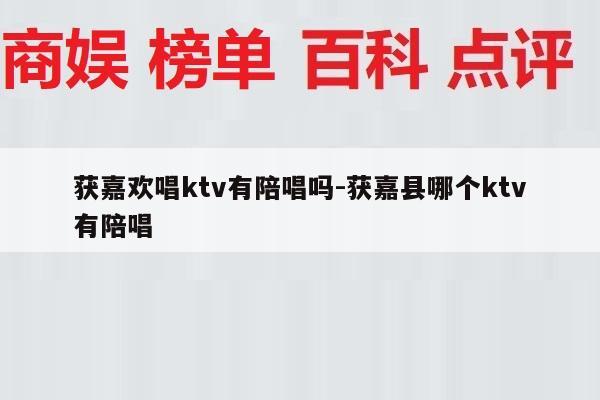 获嘉欢唱ktv有陪唱吗-获嘉县哪个ktv有陪唱