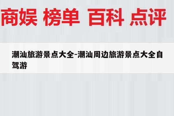 潮汕旅游景点大全-潮汕周边旅游景点大全自驾游