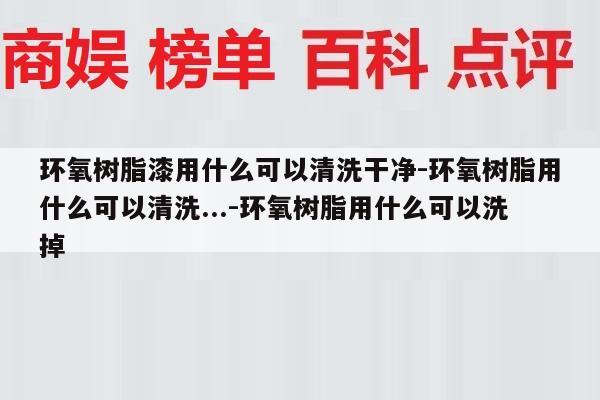 环氧树脂漆用什么可以清洗干净-环氧树脂用什么可以清洗...-环氧树脂用什么可以洗掉