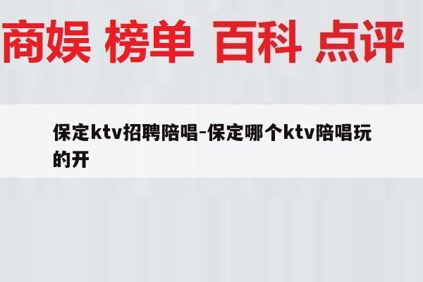 保定ktv招聘陪唱-保定哪个ktv陪唱玩的开