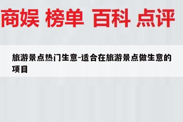 旅游景点热门生意-适合在旅游景点做生意的项目
