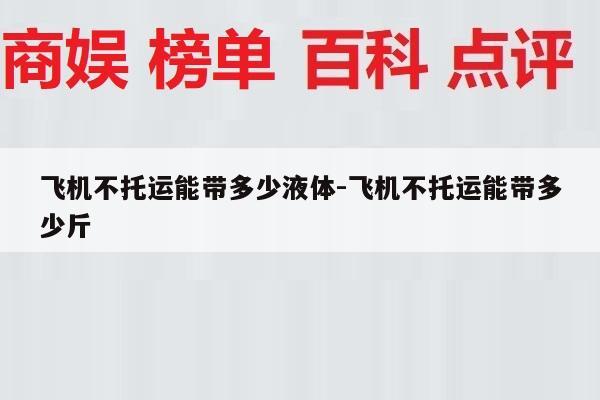 飞机不托运能带多少液体-飞机不托运能带多少斤