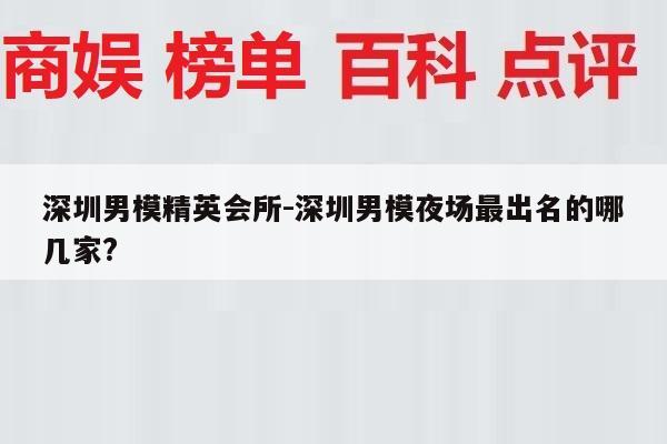 深圳男模精英会所-深圳男模夜场最出名的哪几家?