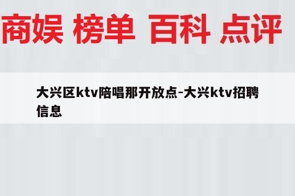 大兴区ktv陪唱那开放点-大兴ktv招聘信息