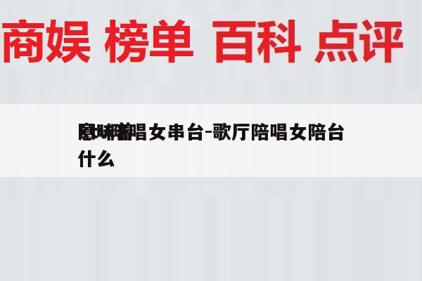 ktv陪唱女串台-歌厅陪唱女陪台
意味着什么