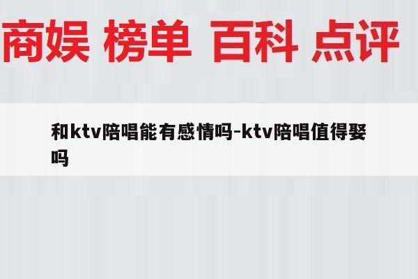 和ktv陪唱能有感情吗-ktv陪唱值得娶吗