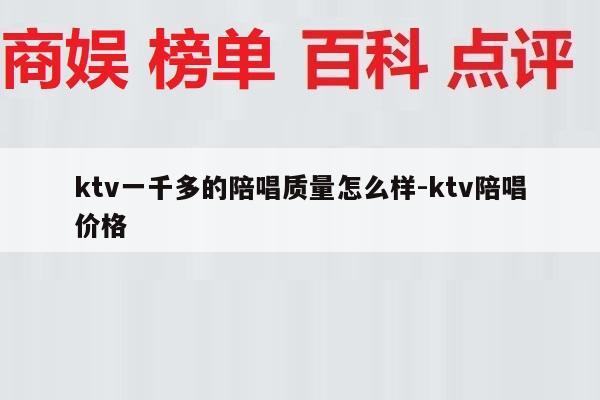 ktv一千多的陪唱质量怎么样-ktv陪唱价格