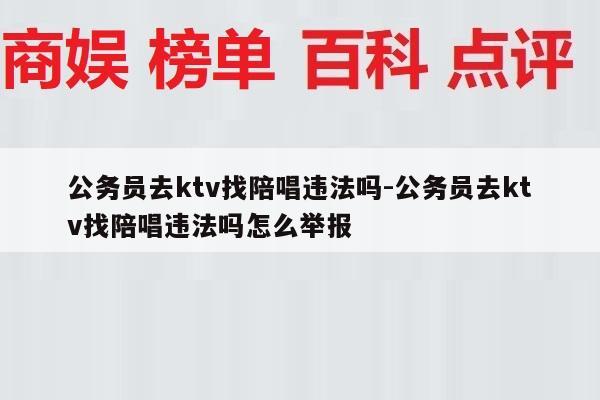 公务员去ktv找陪唱违法吗-公务员去ktv找陪唱违法吗怎么举报