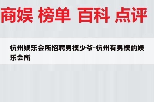 杭州娱乐会所招聘男模少爷-杭州有男模的娱乐会所