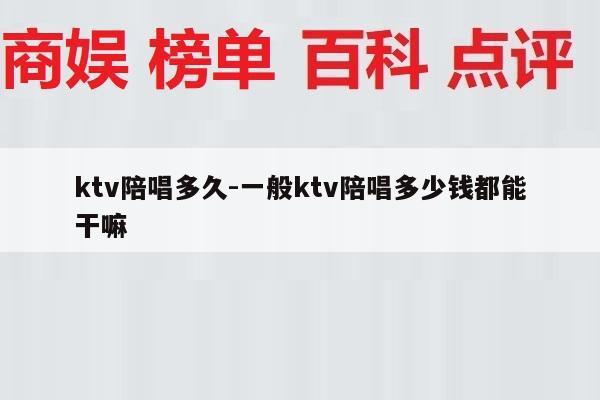 ktv陪唱多久-一般ktv陪唱多少钱都能干嘛