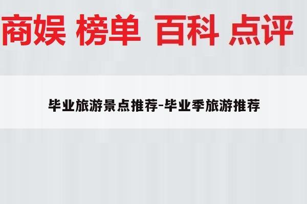 毕业旅游景点推荐-毕业季旅游推荐