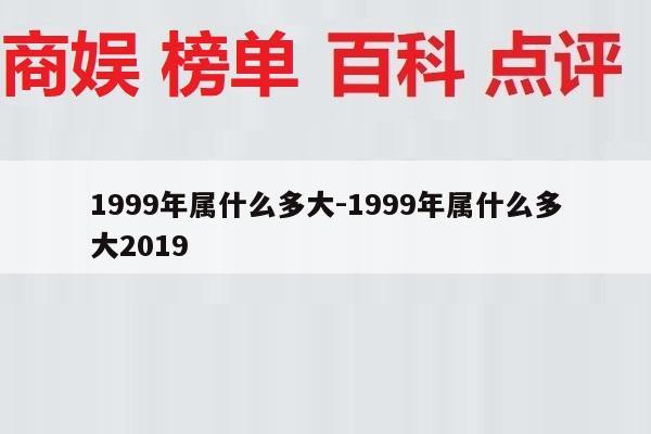 1999年属什么多大-1999年属什么多大2019