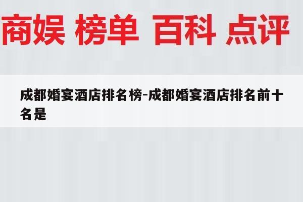 成都婚宴酒店排名榜-成都婚宴酒店排名前十名是