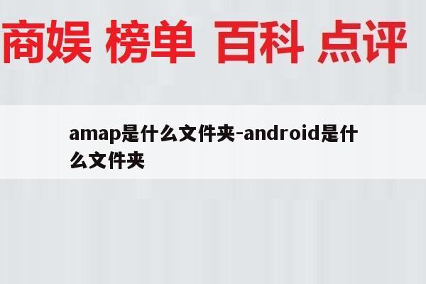 amap是什么文件夹-android是什么文件夹