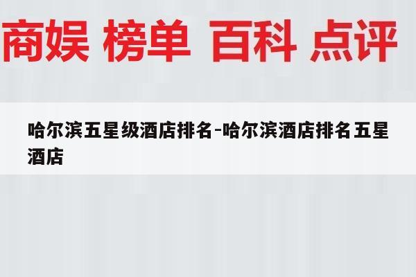 哈尔滨五星级酒店排名-哈尔滨酒店排名五星酒店