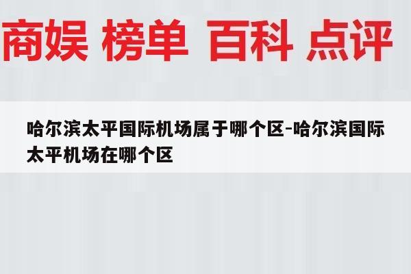 哈尔滨太平国际机场属于哪个区-哈尔滨国际太平机场在哪个区