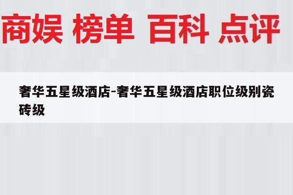 奢华五星级酒店-奢华五星级酒店职位级别瓷砖级
