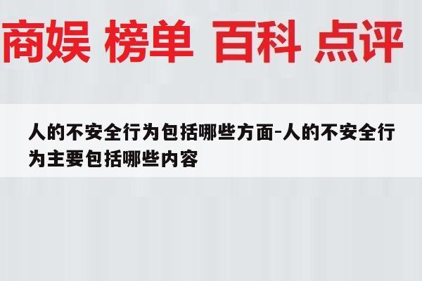 人的不安全行为包括哪些方面-人的不安全行为主要包括哪些内容