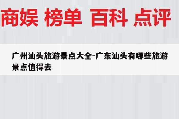 广州汕头旅游景点大全-广东汕头有哪些旅游景点值得去