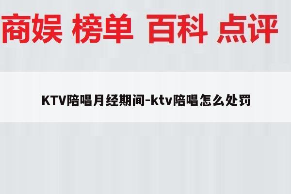 KTV陪唱月经期间-ktv陪唱怎么处罚